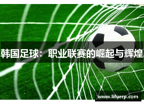 韩国足球：职业联赛的崛起与辉煌