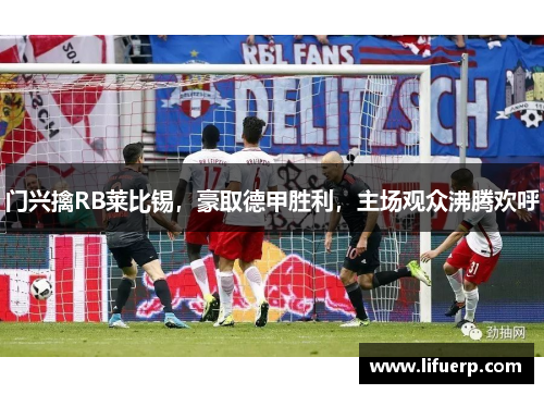门兴擒RB莱比锡，豪取德甲胜利，主场观众沸腾欢呼