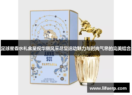 足球星香水礼盒呈现华丽风采尽显运动魅力与时尚气息的完美结合