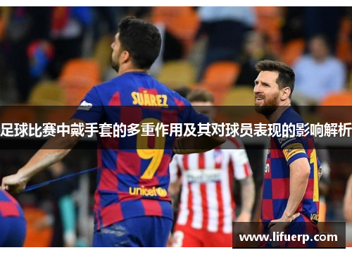 足球比赛中戴手套的多重作用及其对球员表现的影响解析