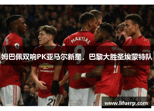 姆巴佩双响PK亚马尔新星，巴黎大胜圣埃蒙特队